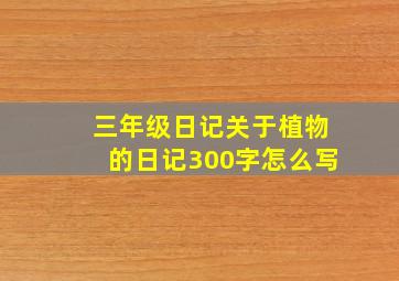 三年级日记关于植物的日记300字怎么写