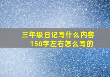 三年级日记写什么内容150字左右怎么写的