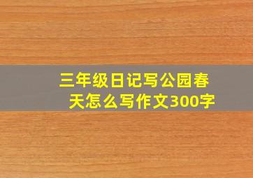 三年级日记写公园春天怎么写作文300字