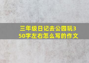 三年级日记去公园玩350字左右怎么写的作文