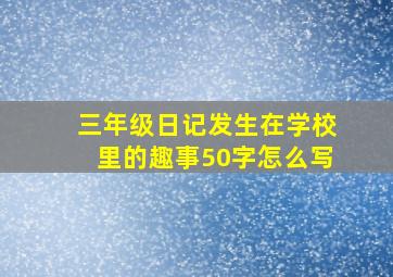 三年级日记发生在学校里的趣事50字怎么写