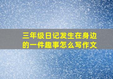 三年级日记发生在身边的一件趣事怎么写作文