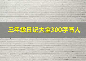 三年级日记大全300字写人