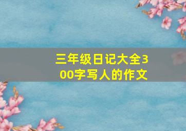 三年级日记大全300字写人的作文