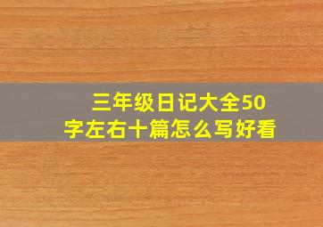 三年级日记大全50字左右十篇怎么写好看