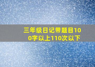 三年级日记带题目100字以上110次以下