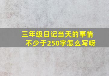 三年级日记当天的事情不少于250字怎么写呀