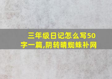 三年级日记怎么写50字一篇,阴转晴蜘蛛补网