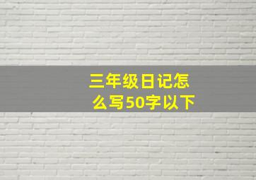 三年级日记怎么写50字以下