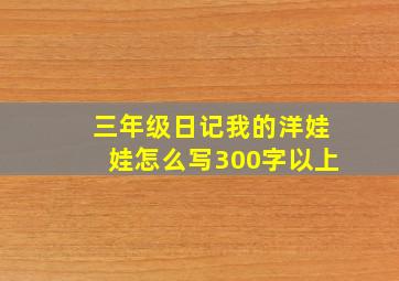 三年级日记我的洋娃娃怎么写300字以上