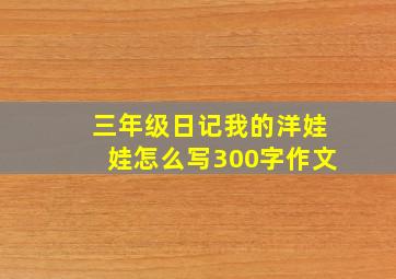 三年级日记我的洋娃娃怎么写300字作文