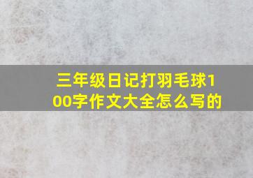 三年级日记打羽毛球100字作文大全怎么写的