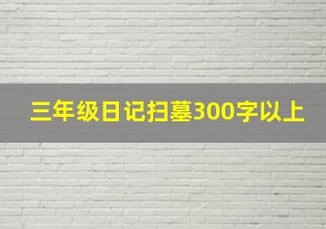 三年级日记扫墓300字以上