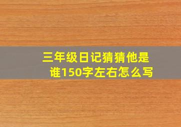 三年级日记猜猜他是谁150字左右怎么写