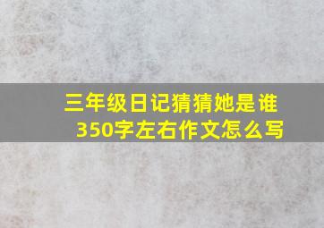 三年级日记猜猜她是谁350字左右作文怎么写