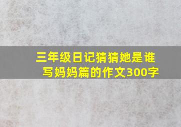 三年级日记猜猜她是谁写妈妈篇的作文300字