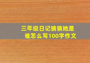 三年级日记猜猜她是谁怎么写100字作文