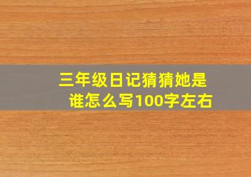 三年级日记猜猜她是谁怎么写100字左右