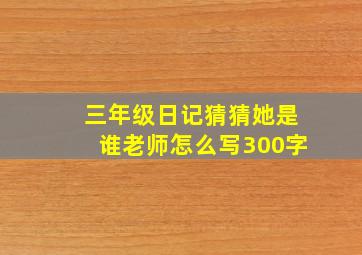 三年级日记猜猜她是谁老师怎么写300字