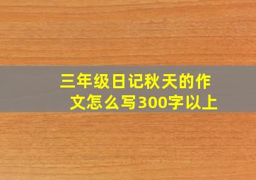 三年级日记秋天的作文怎么写300字以上