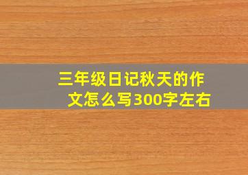 三年级日记秋天的作文怎么写300字左右