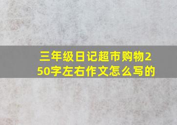 三年级日记超市购物250字左右作文怎么写的