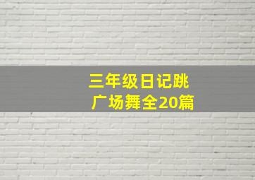 三年级日记跳广场舞全20篇