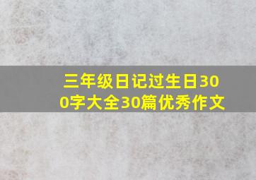 三年级日记过生日300字大全30篇优秀作文