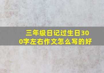 三年级日记过生日300字左右作文怎么写的好