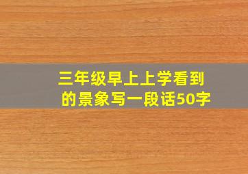 三年级早上上学看到的景象写一段话50字