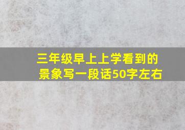 三年级早上上学看到的景象写一段话50字左右