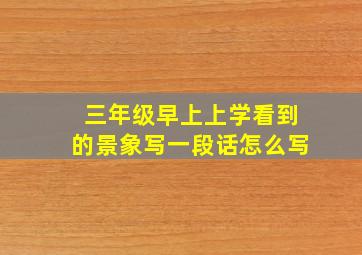 三年级早上上学看到的景象写一段话怎么写