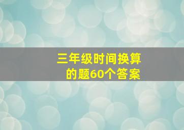 三年级时间换算的题60个答案