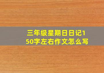 三年级星期日日记150字左右作文怎么写