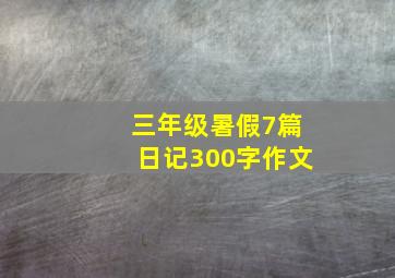 三年级暑假7篇日记300字作文