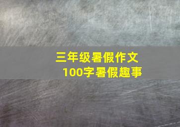 三年级暑假作文100字暑假趣事