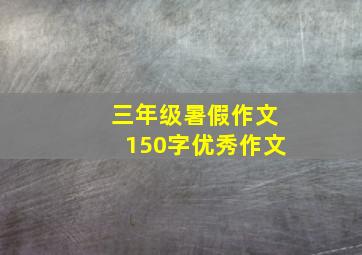 三年级暑假作文150字优秀作文