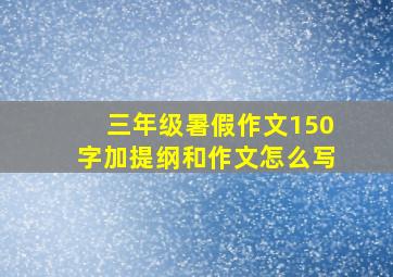 三年级暑假作文150字加提纲和作文怎么写