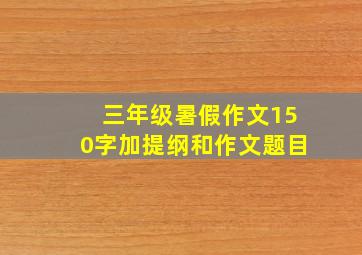 三年级暑假作文150字加提纲和作文题目