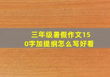 三年级暑假作文150字加提纲怎么写好看