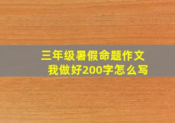 三年级暑假命题作文我做好200字怎么写