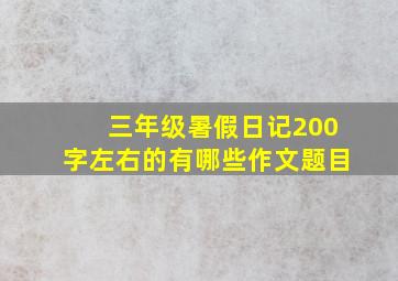 三年级暑假日记200字左右的有哪些作文题目