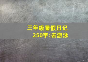 三年级暑假日记250字:去游泳