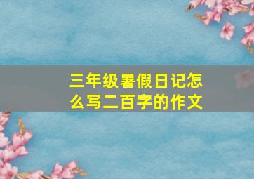 三年级暑假日记怎么写二百字的作文