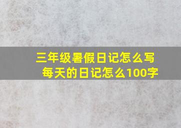 三年级暑假日记怎么写每天的日记怎么100字