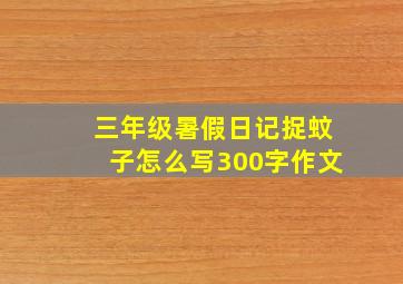 三年级暑假日记捉蚊子怎么写300字作文