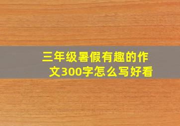 三年级暑假有趣的作文300字怎么写好看