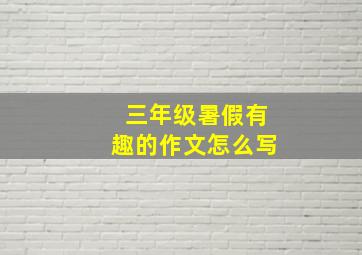 三年级暑假有趣的作文怎么写