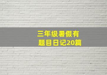 三年级暑假有题目日记20篇