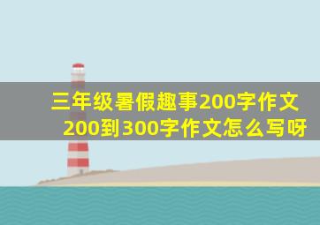 三年级暑假趣事200字作文200到300字作文怎么写呀